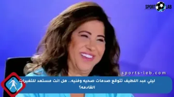 ليلى عبد اللطيف تتوقع صدمات صحية وفنية.. هل أنت مستعد للتغيرات القادمة؟